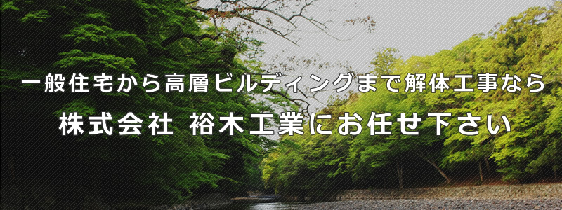 一般住宅から高層ビルディングまで解体工事なら株式会社裕木工業にオお任せください